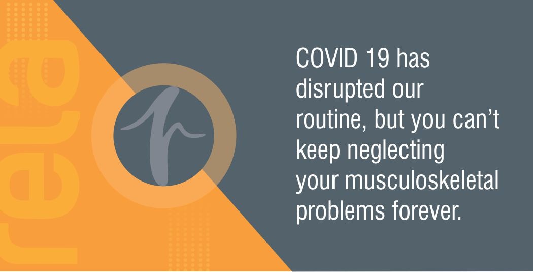 COVID 19 has disrupted our routine, but you can’t keep neglecting your musculoskeletal problems forever.