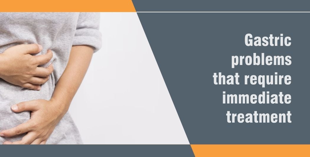 Gastric problems that require immediate treatment Gastric problems that require immediate treatment