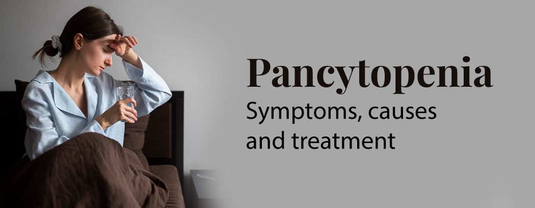 Pancytopenia: Symptoms, Causes and Treatment Pancytopenia: Symptoms, Causes and Treatment