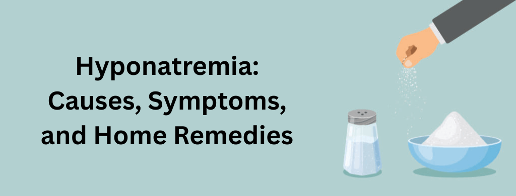Hyponatremia: Causes, Symptoms, and Home Remedies Hyponatremia: Causes, Symptoms, and Home Remedies