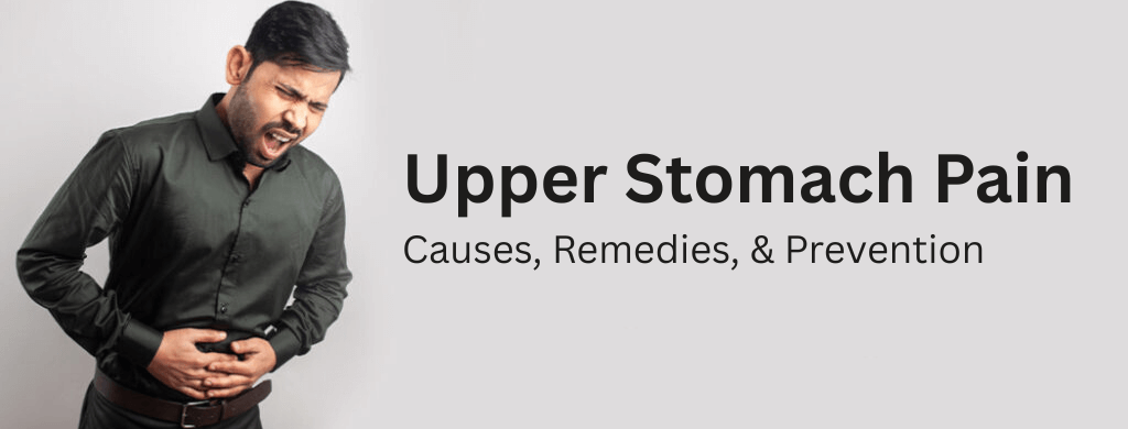 Upper Stomach Pain: Causes, Remedies, and Prevention Upper Stomach Pain: Causes, Remedies, and Prevention