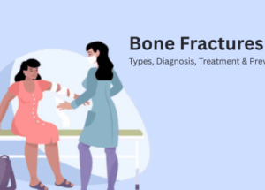 Bone Fractures: Types, Diagnosis, Treatment & Prevention
