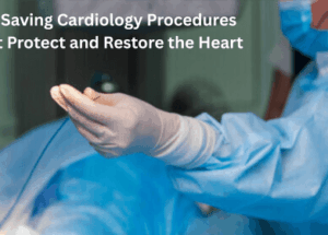 Life Saving Cardiology Procedures That Protect and Restore the Heart